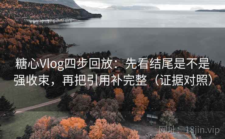 糖心Vlog四步回放:先看结尾是不是强收束,再把引用补完整(证据对照) 糖心Vlog四步回放:先看结尾是不是强收束,再把引用补完整(证据对照)