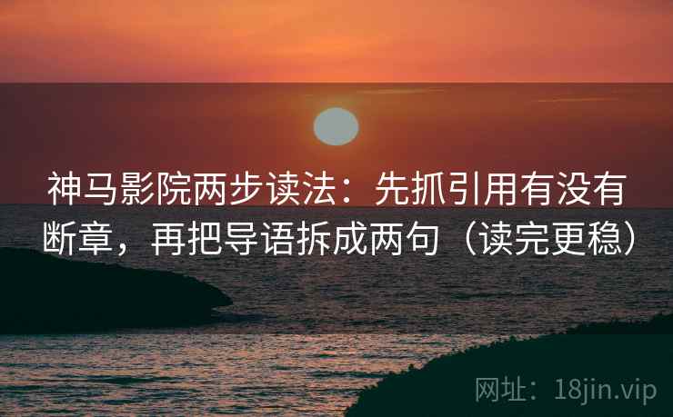 神马影院两步读法:先抓引用有没有断章,再把导语拆成两句(读完更稳) 神马影院两步读法:先抓引用有没有断章,再把导语拆成两句(读完更稳)