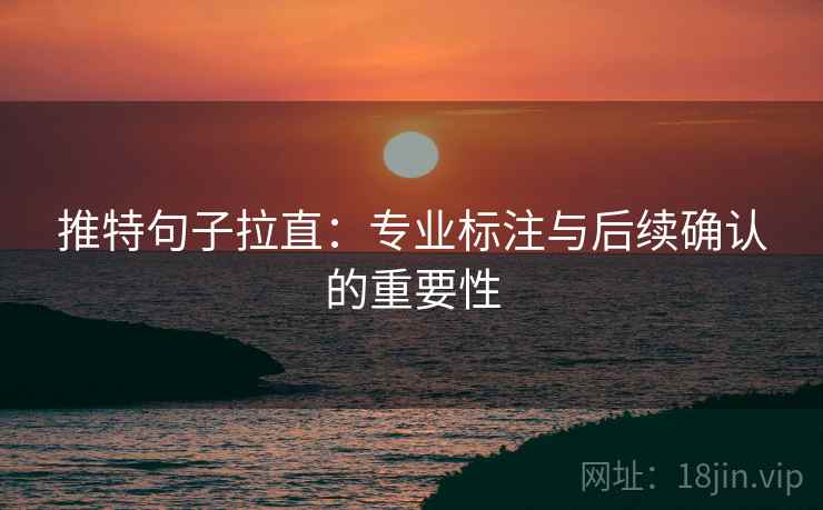 推特句子拉直:专业标注与后续确认的重要性 推特句子拉直:专业标注与后续确认的重要性