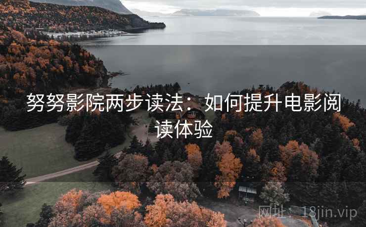 努努影院两步读法:如何提升电影阅读体验 努努影院两步读法:如何提升电影阅读体验