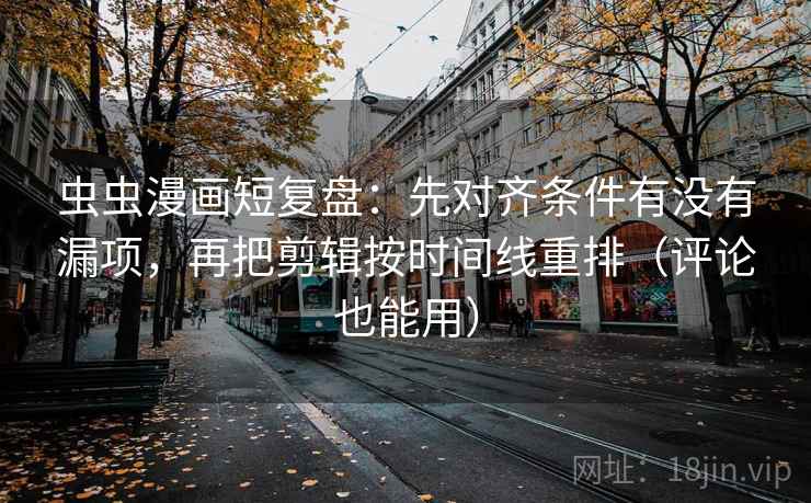 虫虫漫画短复盘:先对齐条件有没有漏项,再把剪辑按时间线重排(评论也能用) 虫虫漫画短复盘:先对齐条件有没有漏项,再把剪辑按时间线重排(评论也能用)