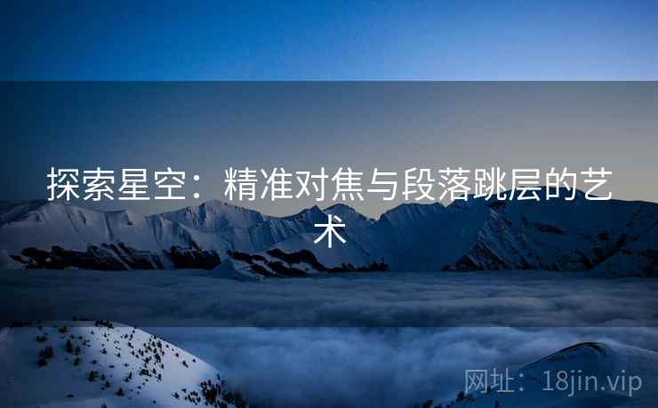 探索星空:精准对焦与段落跳层的艺术 探索星空:精准对焦与段落跳层的艺术