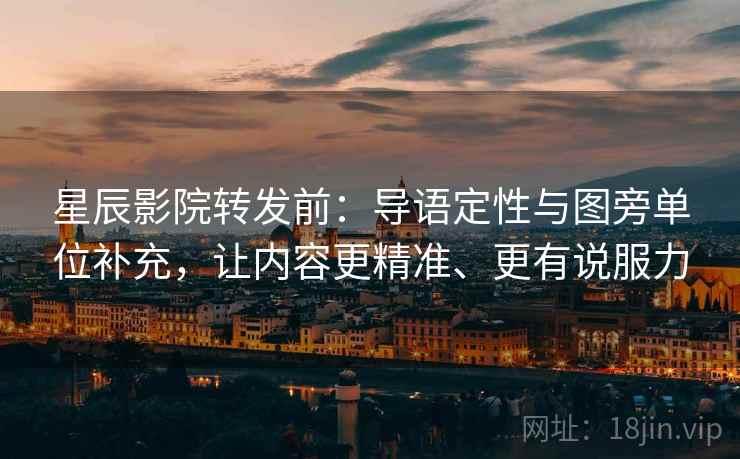 星辰影院转发前:导语定性与图旁单位补充,让内容更精准、更有说服力 星辰影院转发前:导语定性与图旁单位补充,让内容更精准、更有说服力