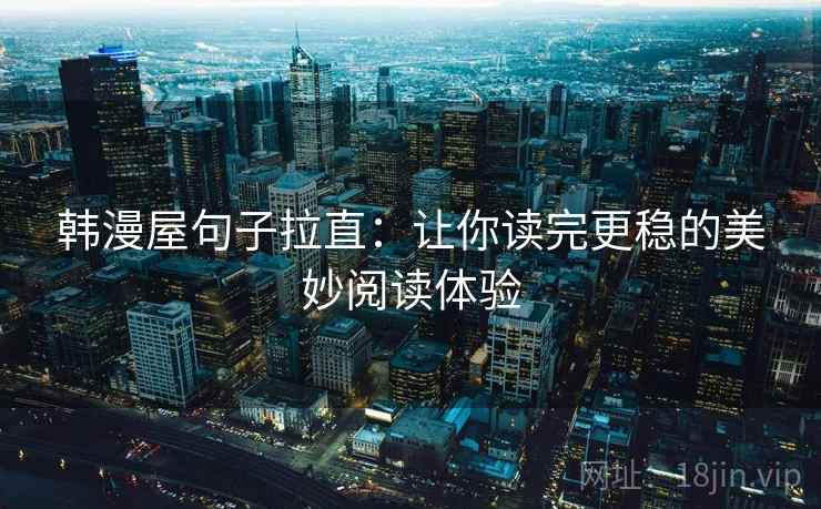 韩漫屋句子拉直:让你读完更稳的美妙阅读体验 韩漫屋句子拉直:让你读完更稳的美妙阅读体验