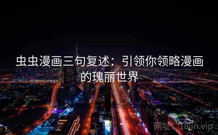 虫虫漫画三句复述:引领你领略漫画的瑰丽世界 虫虫漫画三句复述:引领你领略漫画的瑰丽世界