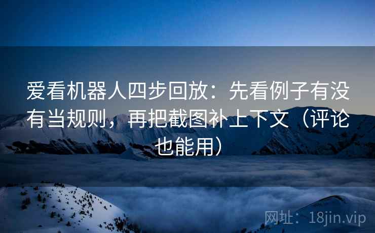 爱看机器人四步回放:先看例子有没有当规则,再把截图补上下文(评论也能用) 爱看机器人四步回放:先看例子有没有当规则,再把截图补上下文(评论也能用)