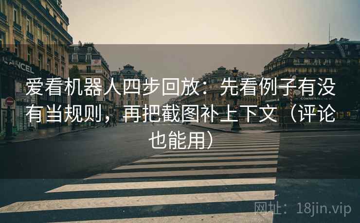 爱看机器人四步回放:先看例子有没有当规则,再把截图补上下文(评论也能用) 爱看机器人四步回放:先看例子有没有当规则,再把截图补上下文(评论也能用)