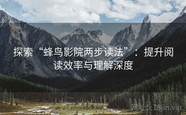 探索“蜂鸟影院两步读法”:提升阅读效率与理解深度 探索“蜂鸟影院两步读法”:提升阅读效率与理解深度