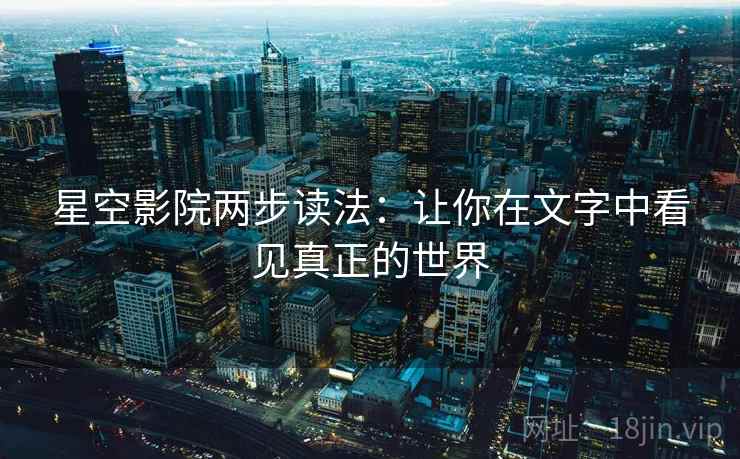 星空影院两步读法:让你在文字中看见真正的世界 星空影院两步读法:让你在文字中看见真正的世界